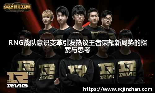 RNG战队意识变革引发热议王者荣耀新局势的探索与思考
