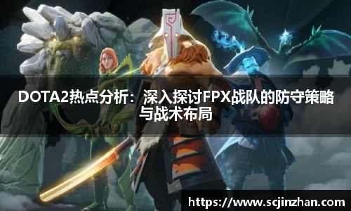 DOTA2热点分析：深入探讨FPX战队的防守策略与战术布局