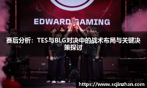 赛后分析：TES与BLG对决中的战术布局与关键决策探讨