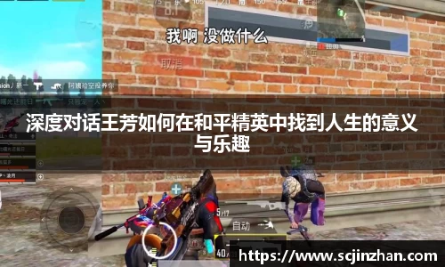 深度对话王芳如何在和平精英中找到人生的意义与乐趣