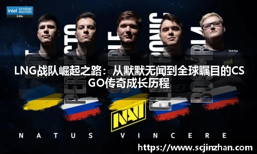 LNG战队崛起之路：从默默无闻到全球瞩目的CSGO传奇成长历程