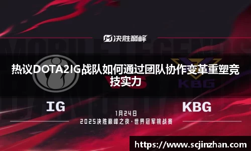 热议DOTA2IG战队如何通过团队协作变革重塑竞技实力