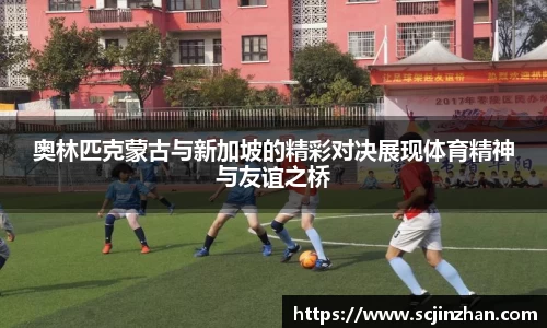 奥林匹克蒙古与新加坡的精彩对决展现体育精神与友谊之桥