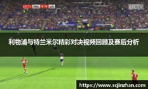 利物浦与特兰米尔精彩对决视频回顾及赛后分析