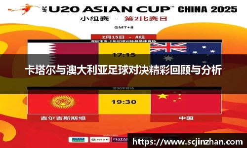 卡塔尔与澳大利亚足球对决精彩回顾与分析