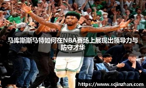 马库斯斯马特如何在NBA赛场上展现出领导力与防守才华