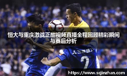 恒大与重庆激战正酣视频直播全程回顾精彩瞬间与赛后分析