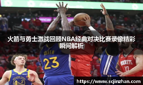 火箭与勇士激战回顾NBA经典对决比赛录像精彩瞬间解析