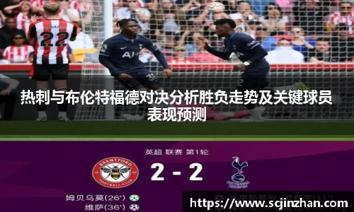 热刺与布伦特福德对决分析胜负走势及关键球员表现预测