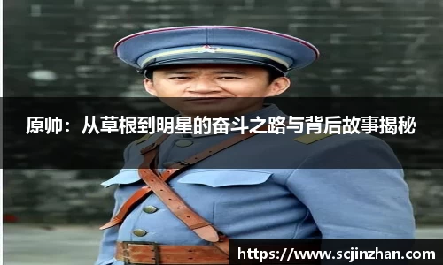 原帅：从草根到明星的奋斗之路与背后故事揭秘