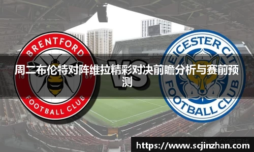 周二布伦特对阵维拉精彩对决前瞻分析与赛前预测