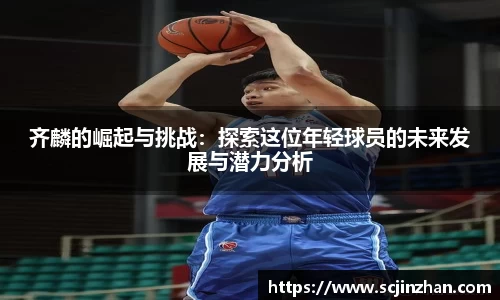 齐麟的崛起与挑战：探索这位年轻球员的未来发展与潜力分析