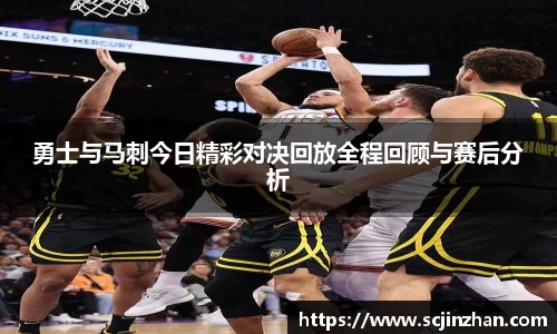 勇士与马刺今日精彩对决回放全程回顾与赛后分析