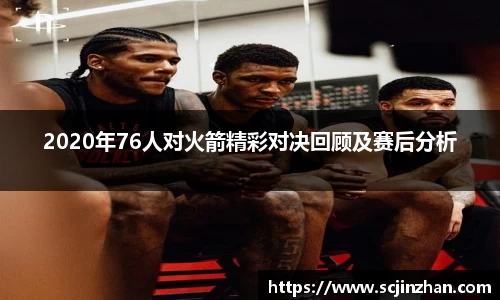 2020年76人对火箭精彩对决回顾及赛后分析