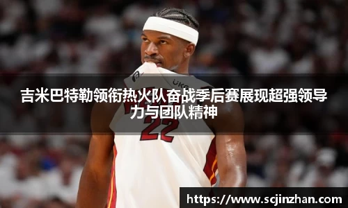 吉米巴特勒领衔热火队奋战季后赛展现超强领导力与团队精神